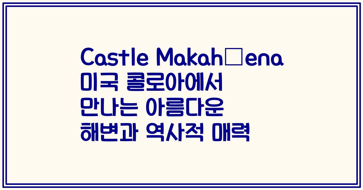 Castle Makahūena 미국 콜로아에서 만나는 아름다운 해변과 역사적 매력