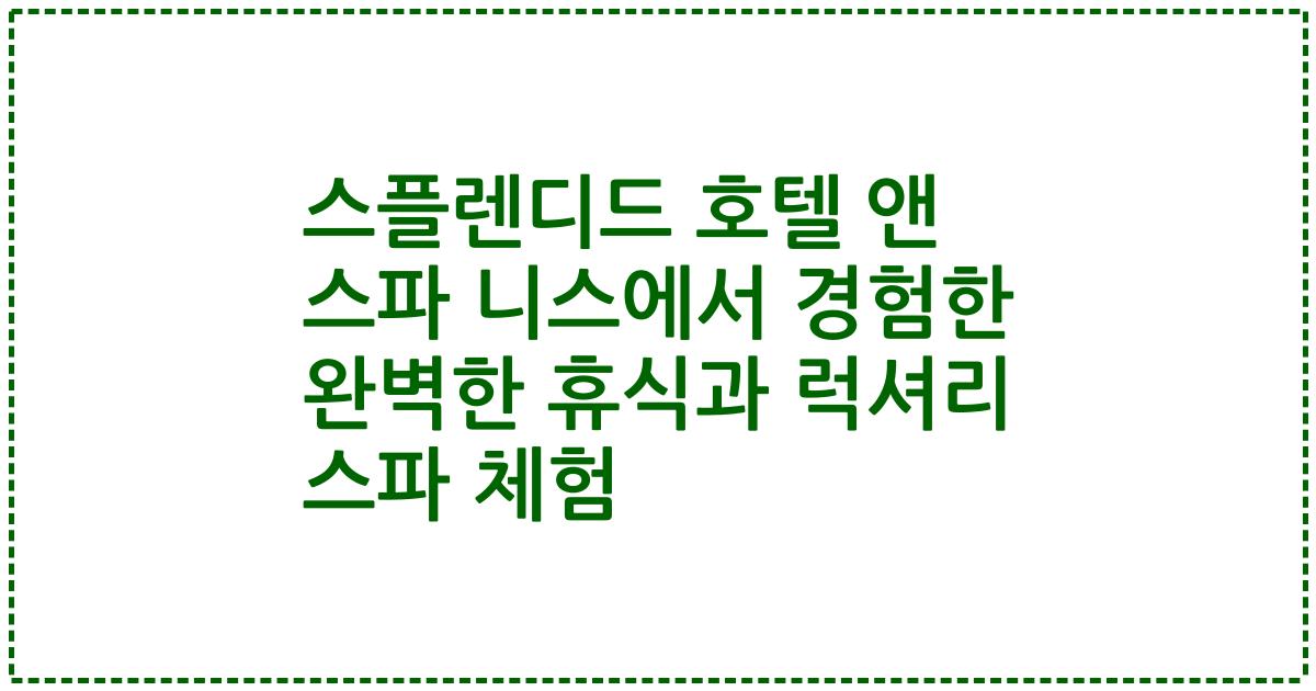 스플렌디드 호텔 앤 스파 니스에서 경험한 완벽한 휴식과 럭셔리 스파 체험