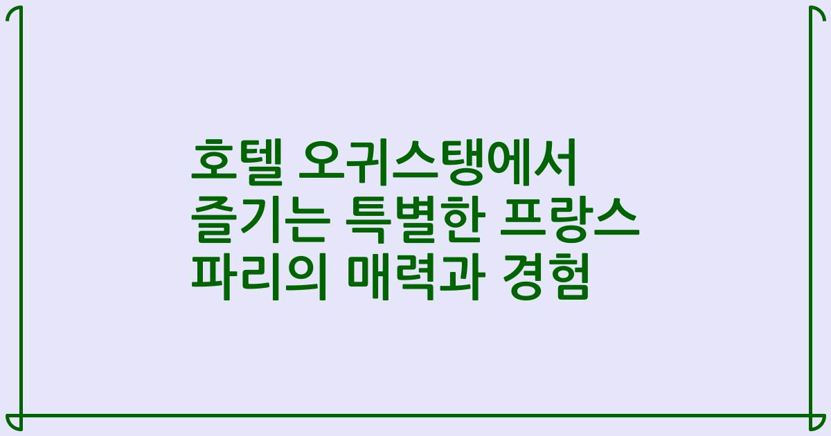 호텔 오귀스탱에서 즐기는 특별한 프랑스 파리의 매력과 경험