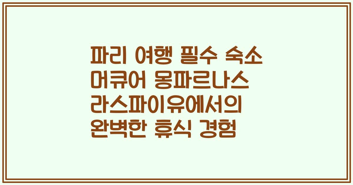 파리 여행 필수 숙소 머큐어 몽파르나스 라스파이유에서의 완벽한 휴식 경험