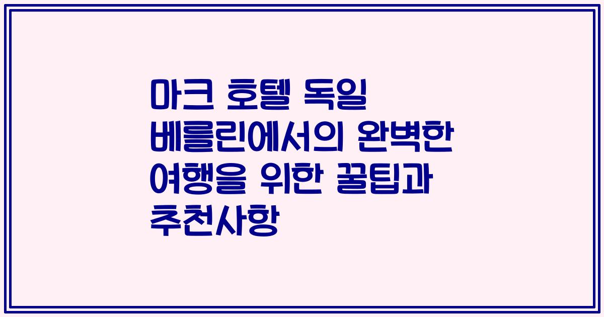 마크 호텔 독일 베를린에서의 완벽한 여행을 위한 꿀팁과 추천사항