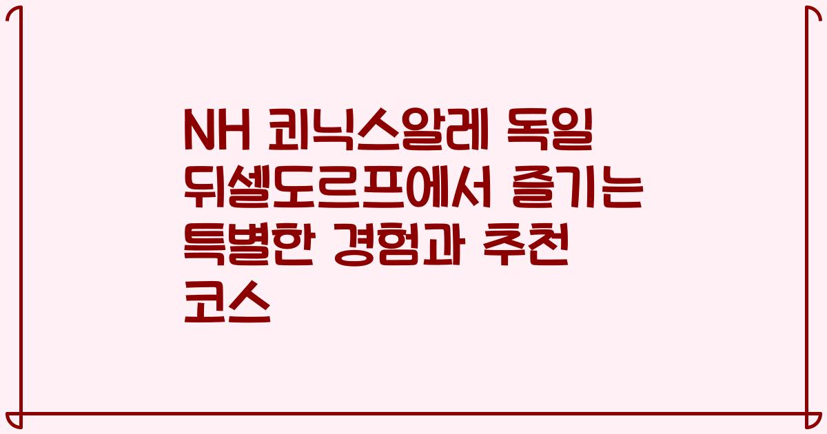 NH 쾨닉스알레 독일 뒤셀도르프에서 즐기는 특별한 경험과 추천 코스