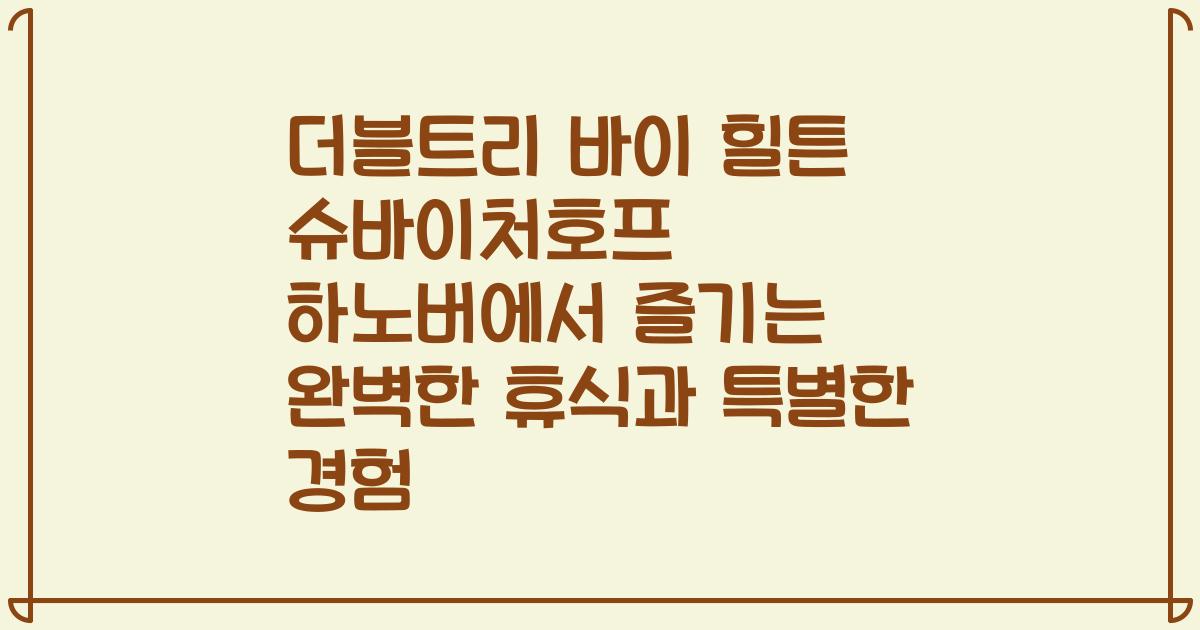 더블트리 바이 힐튼 슈바이처호프 하노버에서 즐기는 완벽한 휴식과 특별한 경험