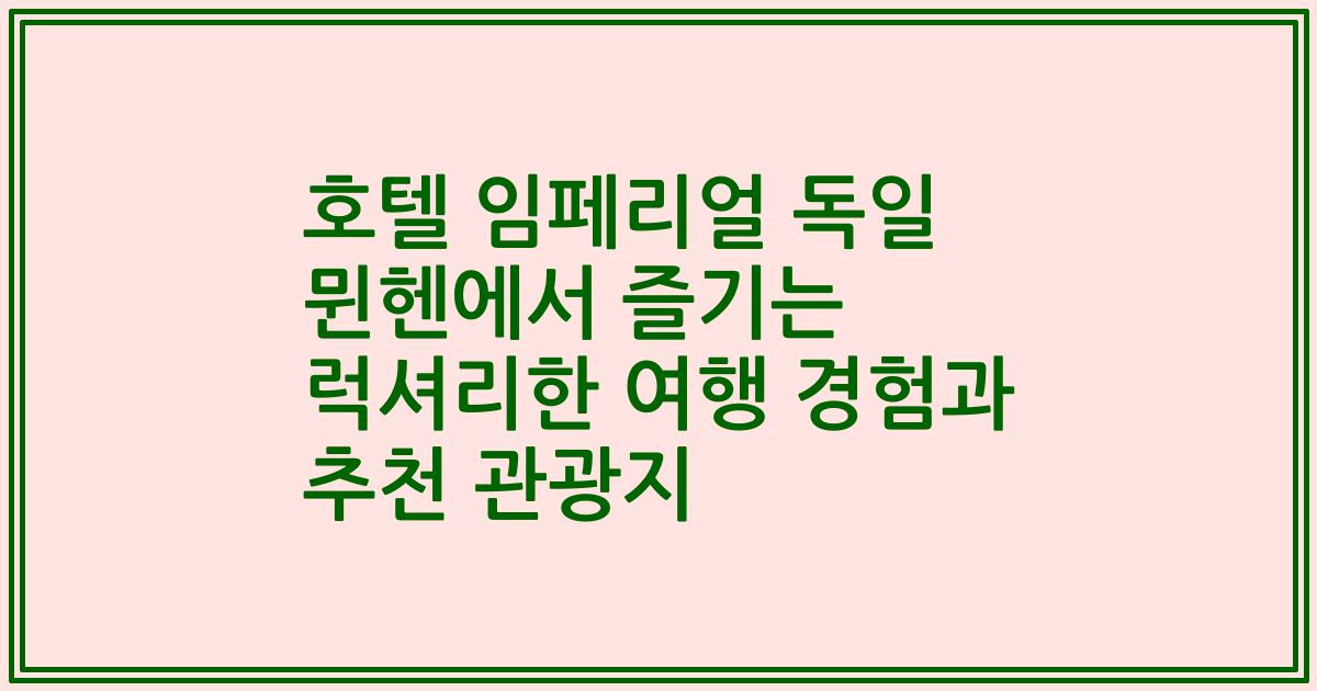 호텔 임페리얼 독일 뮌헨에서 즐기는 럭셔리한 여행 경험과 추천 관광지