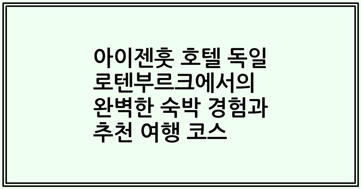 아이젠훗 호텔 독일 로텐부르크에서의 완벽한 숙박 경험과 추천 여행 코스
