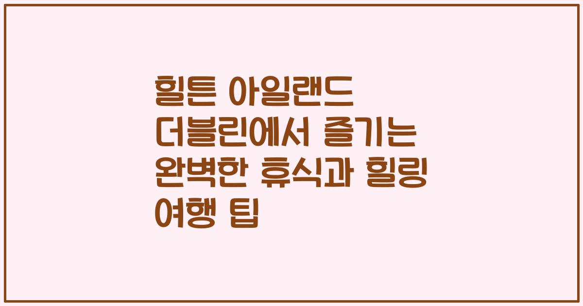 힐튼 아일랜드 더블린에서 즐기는 완벽한 휴식과 힐링 여행 팁