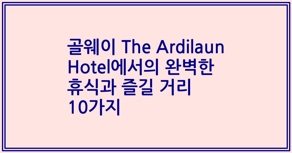 골웨이 The Ardilaun Hotel에서의 완벽한 휴식과 즐길 거리 10가지