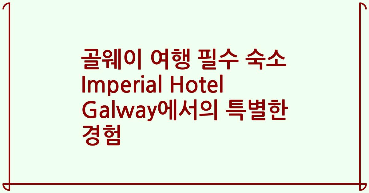 골웨이 여행 필수 숙소 Imperial Hotel Galway에서의 특별한 경험