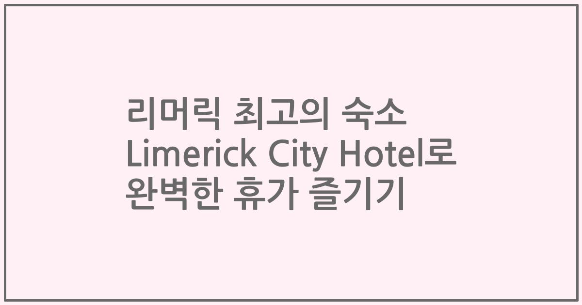 리머릭 최고의 숙소 Limerick City Hotel로 완벽한 휴가 즐기기