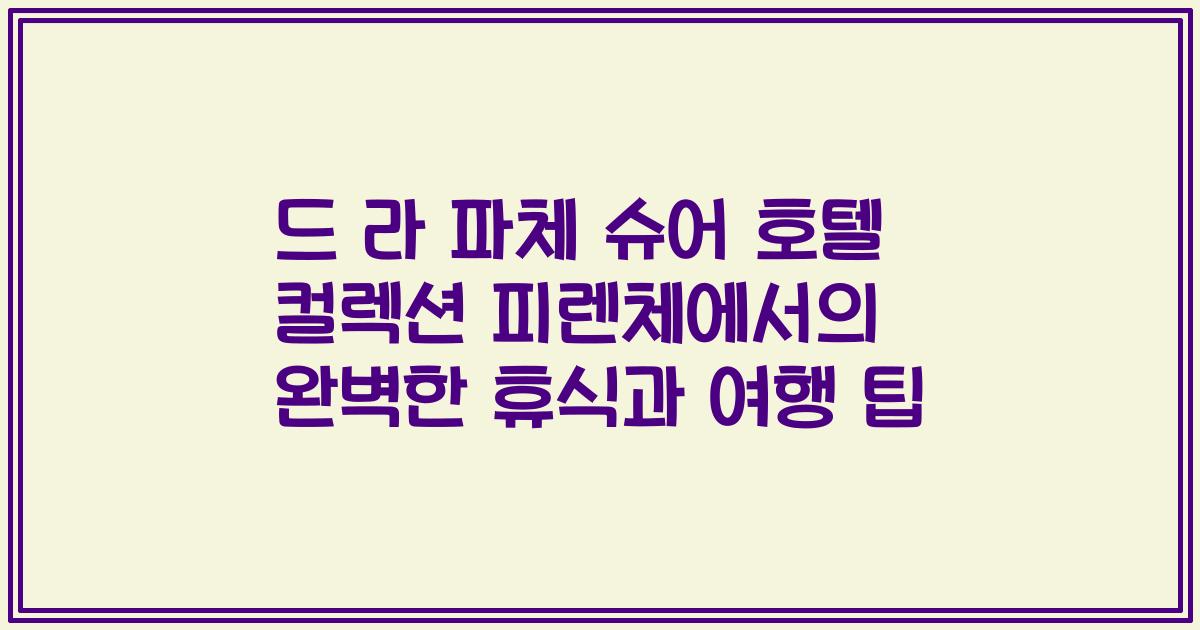드 라 파체 슈어 호텔 컬렉션 피렌체에서의 완벽한 휴식과 여행 팁