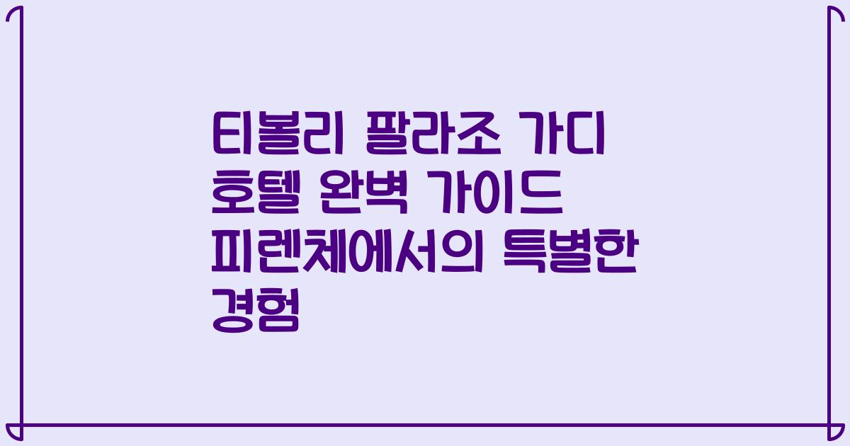 티볼리 팔라조 가디 호텔 완벽 가이드 피렌체에서의 특별한 경험