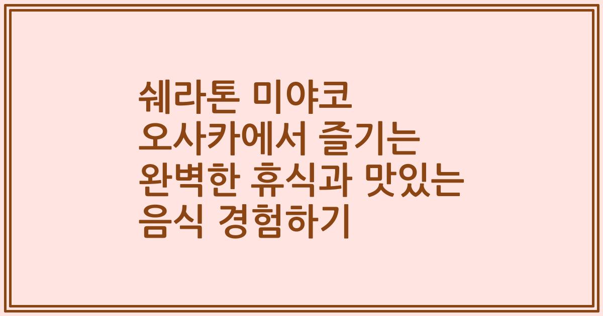 쉐라톤 미야코 오사카에서 즐기는 완벽한 휴식과 맛있는 음식 경험하기