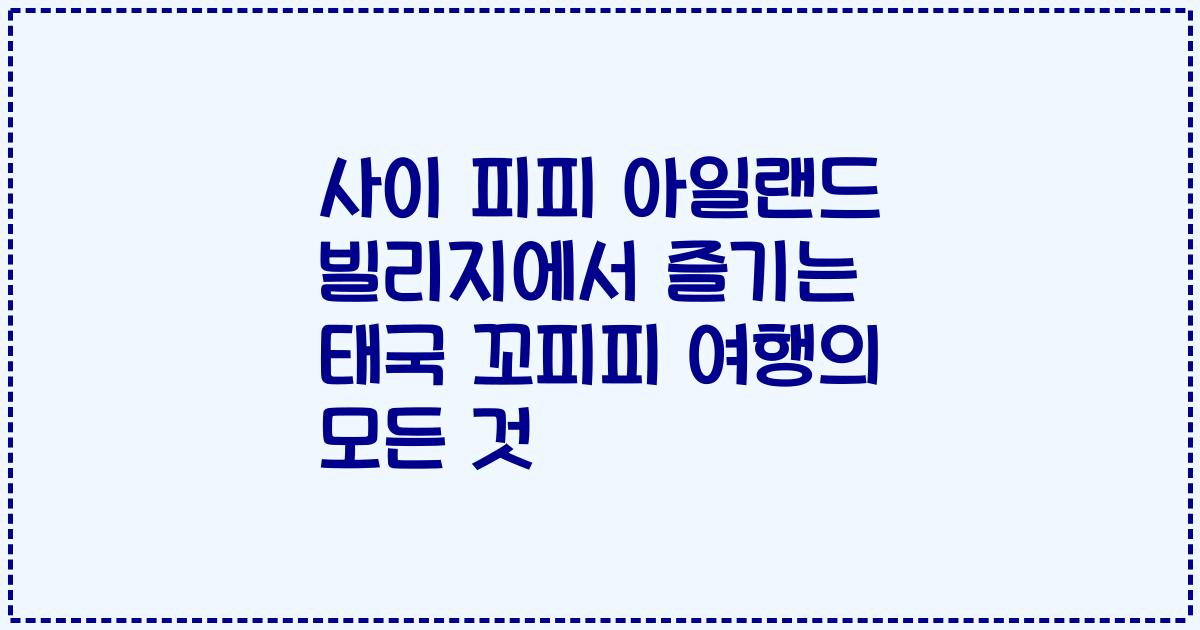 사이 피피 아일랜드 빌리지에서 즐기는 태국 꼬피피 여행의 모든 것