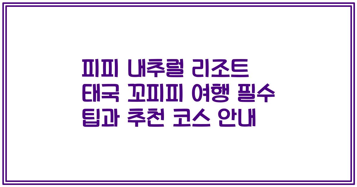 피피 내추럴 리조트 태국 꼬피피 여행 필수 팁과 추천 코스 안내