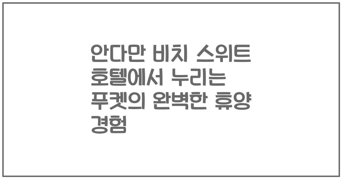 안다만 비치 스위트 호텔에서 누리는 푸켓의 완벽한 휴양 경험