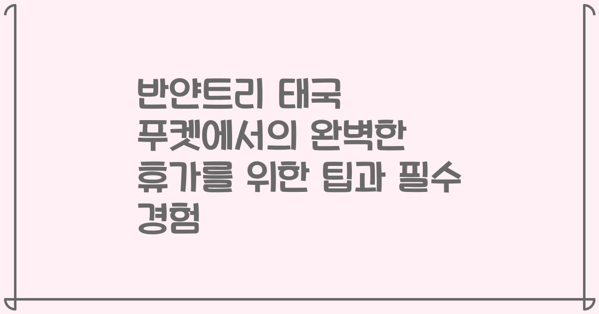 반얀트리 태국 푸켓에서의 완벽한 휴가를 위한 팁과 필수 경험