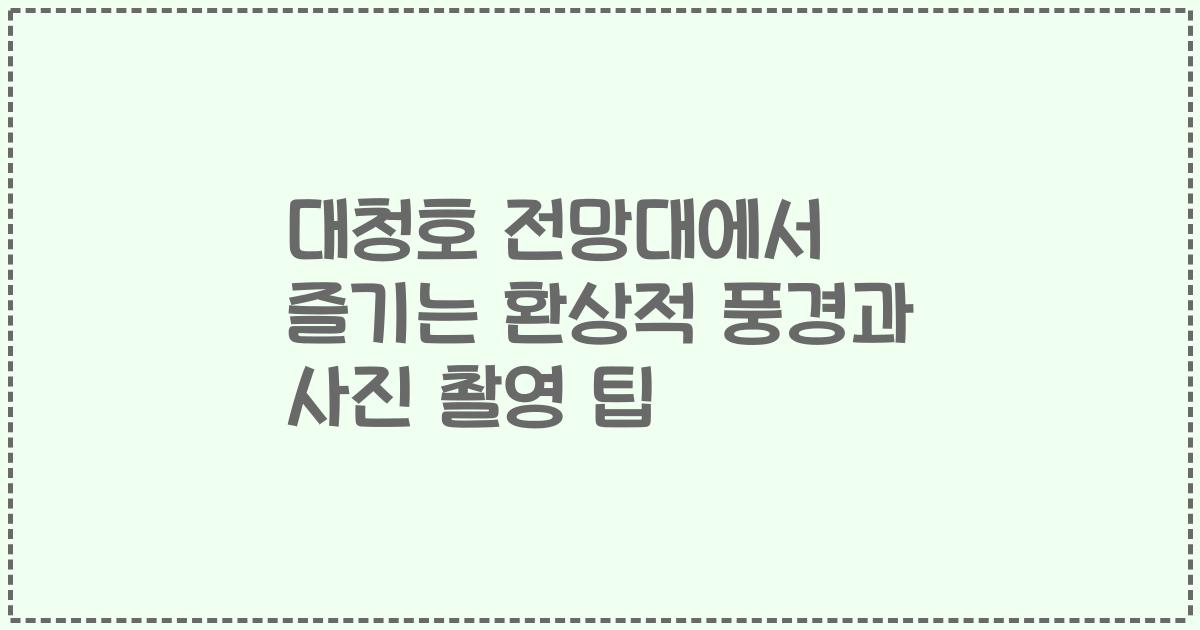 대청호 전망대에서 즐기는 환상적 풍경과 사진 촬영 팁