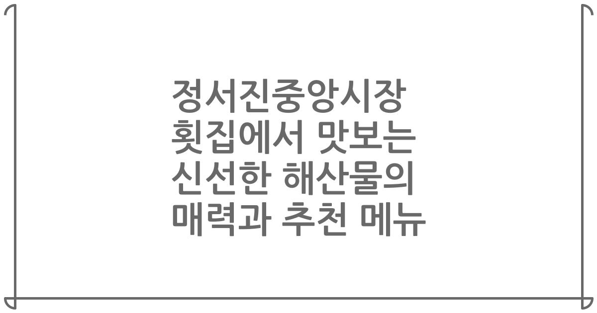 정서진중앙시장 횟집에서 맛보는 신선한 해산물의 매력과 추천 메뉴
