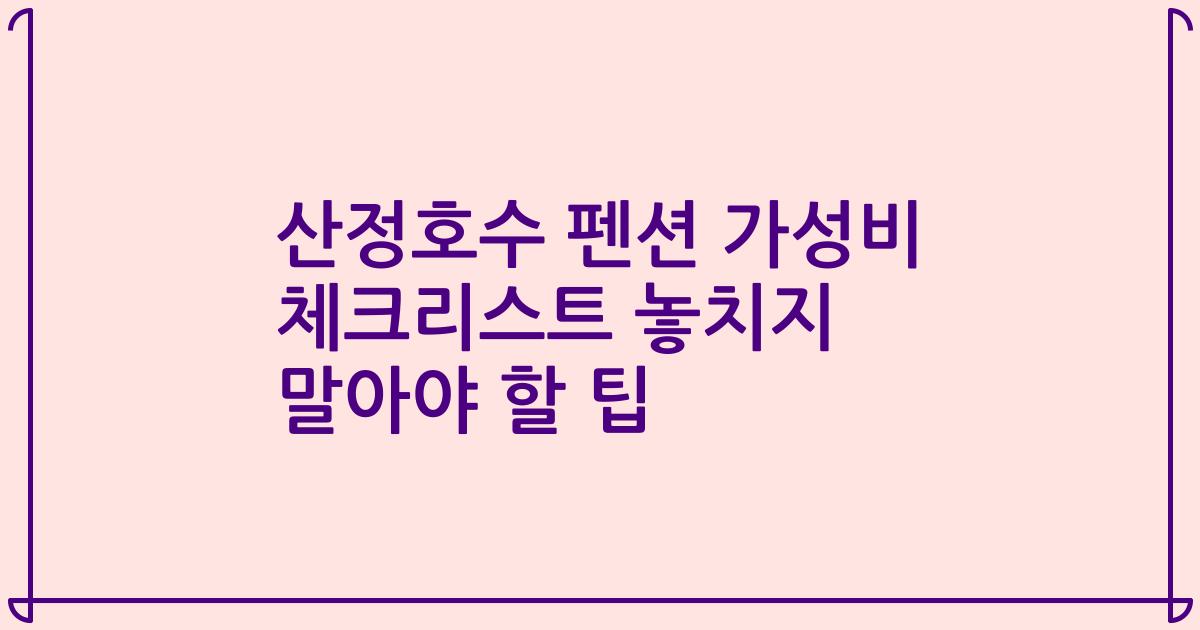 산정호수 펜션 가성비 체크리스트 놓치지 말아야 할 팁