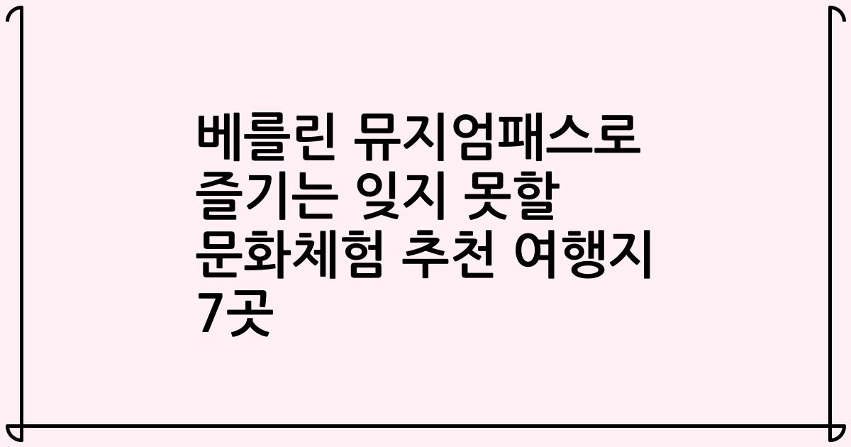 베를린 뮤지엄패스로 즐기는 잊지 못할 문화체험 추천 여행지 7곳