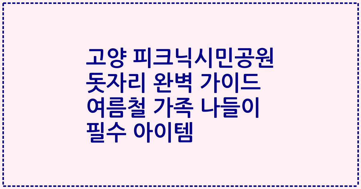 고양 피크닉시민공원 돗자리 완벽 가이드 여름철 가족 나들이 필수 아이템