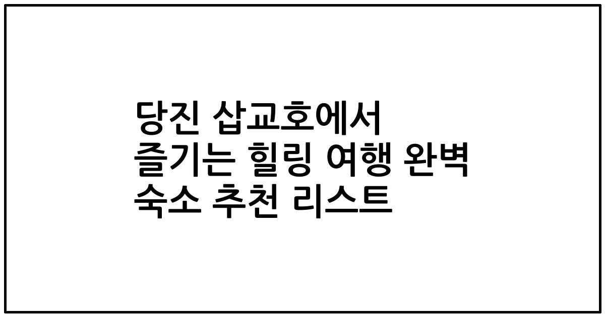 당진 삽교호에서 즐기는 힐링 여행 완벽 숙소 추천 리스트