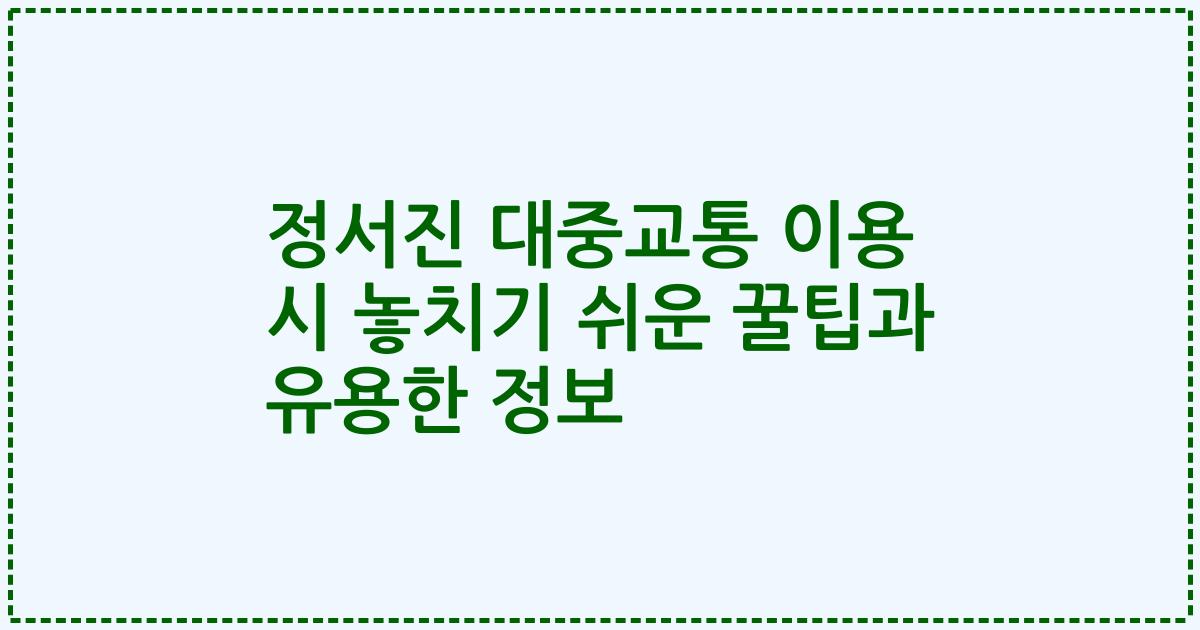 정서진 대중교통 이용 시 놓치기 쉬운 꿀팁과 유용한 정보
