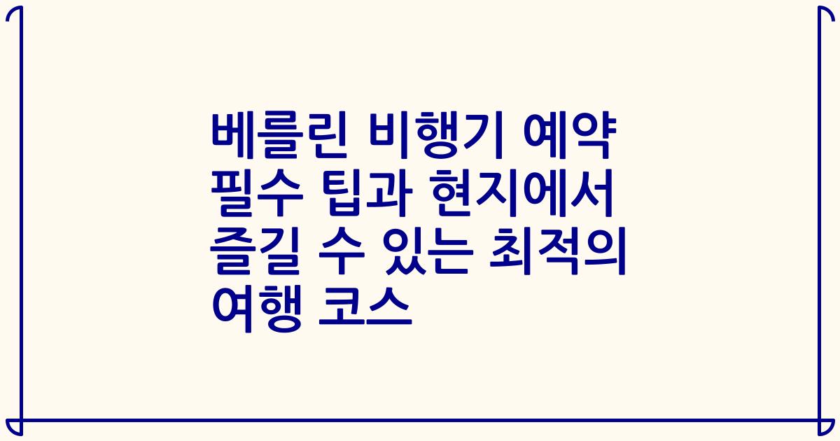 베를린 비행기 예약 필수 팁과 현지에서 즐길 수 있는 최적의 여행 코스