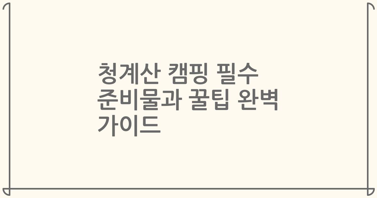 청계산 캠핑 필수 준비물과 꿀팁 완벽 가이드