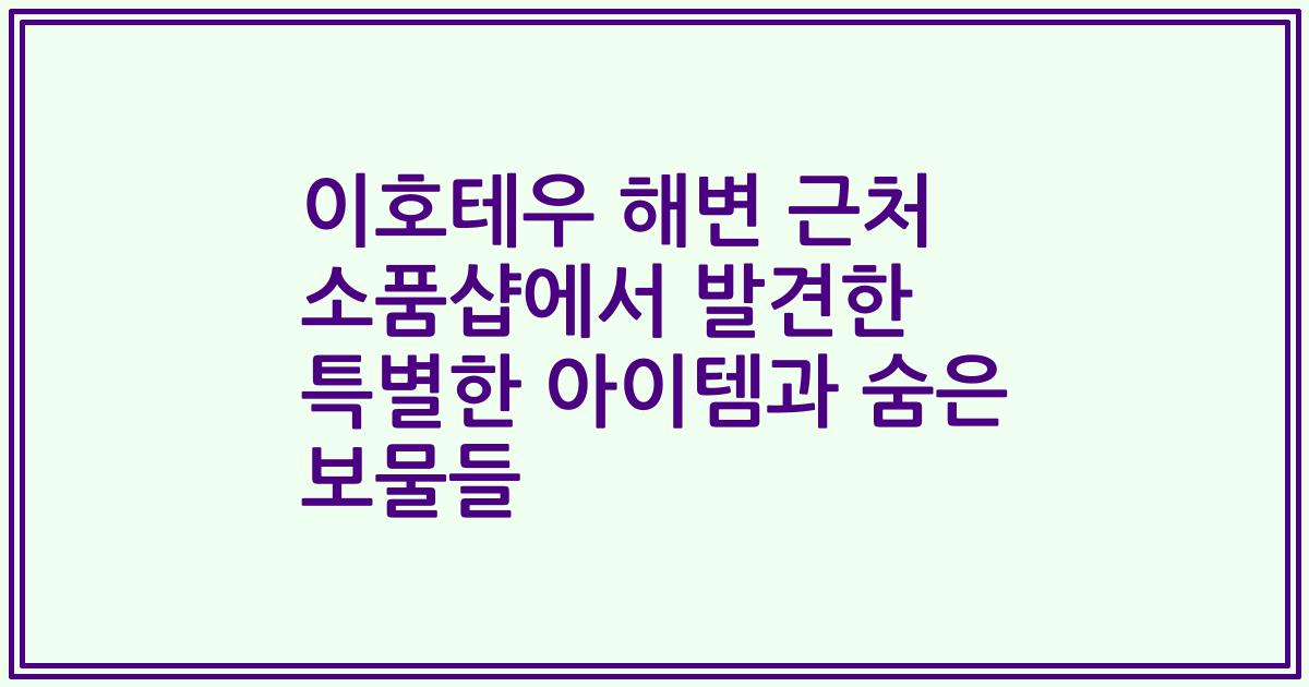 이호테우 해변 근처 소품샵에서 발견한 특별한 아이템과 숨은 보물들