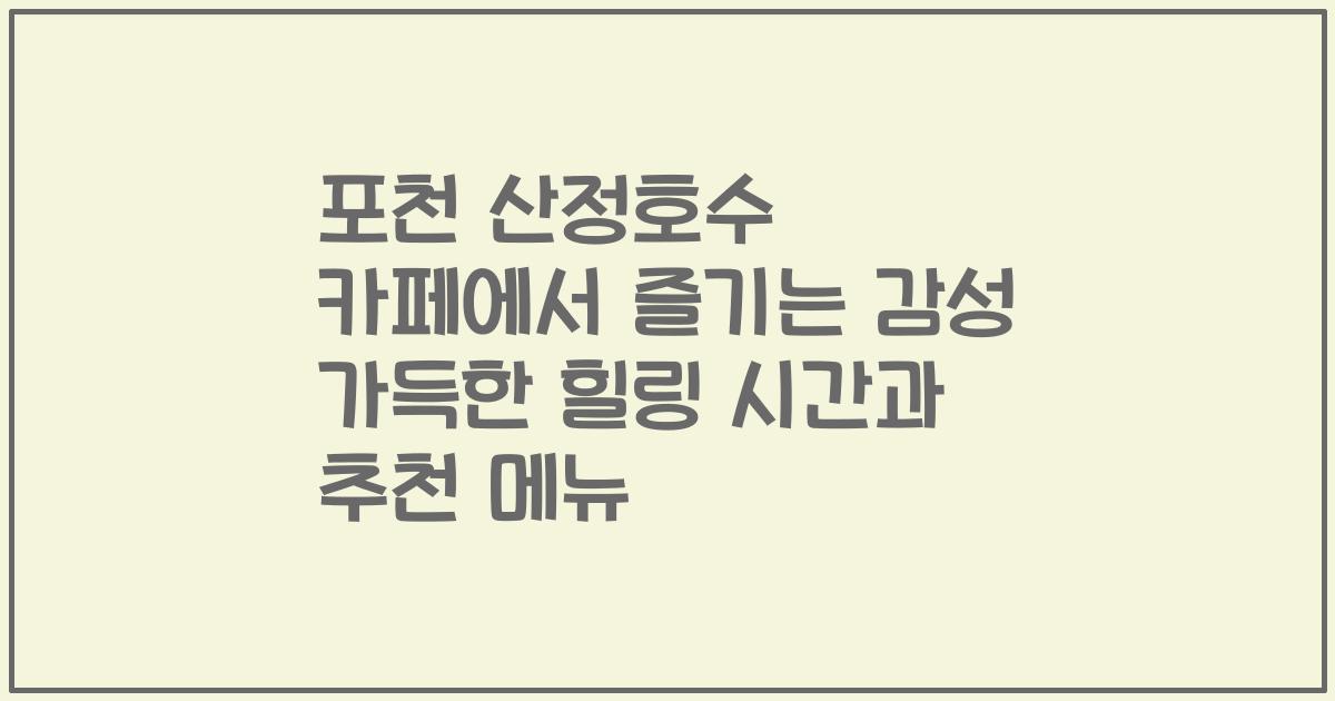 포천 산정호수 카페에서 즐기는 감성 가득한 힐링 시간과 추천 메뉴