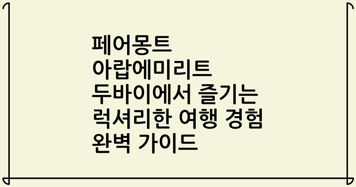 페어몽트 아랍에미리트 두바이에서 즐기는 럭셔리한 여행 경험 완벽 가이드