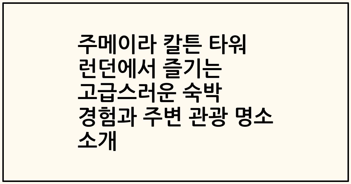 주메이라 칼튼 타워 런던에서 즐기는 고급스러운 숙박 경험과 주변 관광 명소 소개