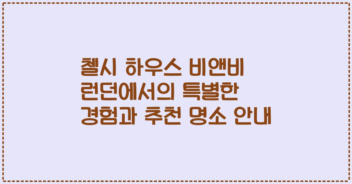 첼시 하우스 비앤비 런던에서의 특별한 경험과 추천 명소 안내