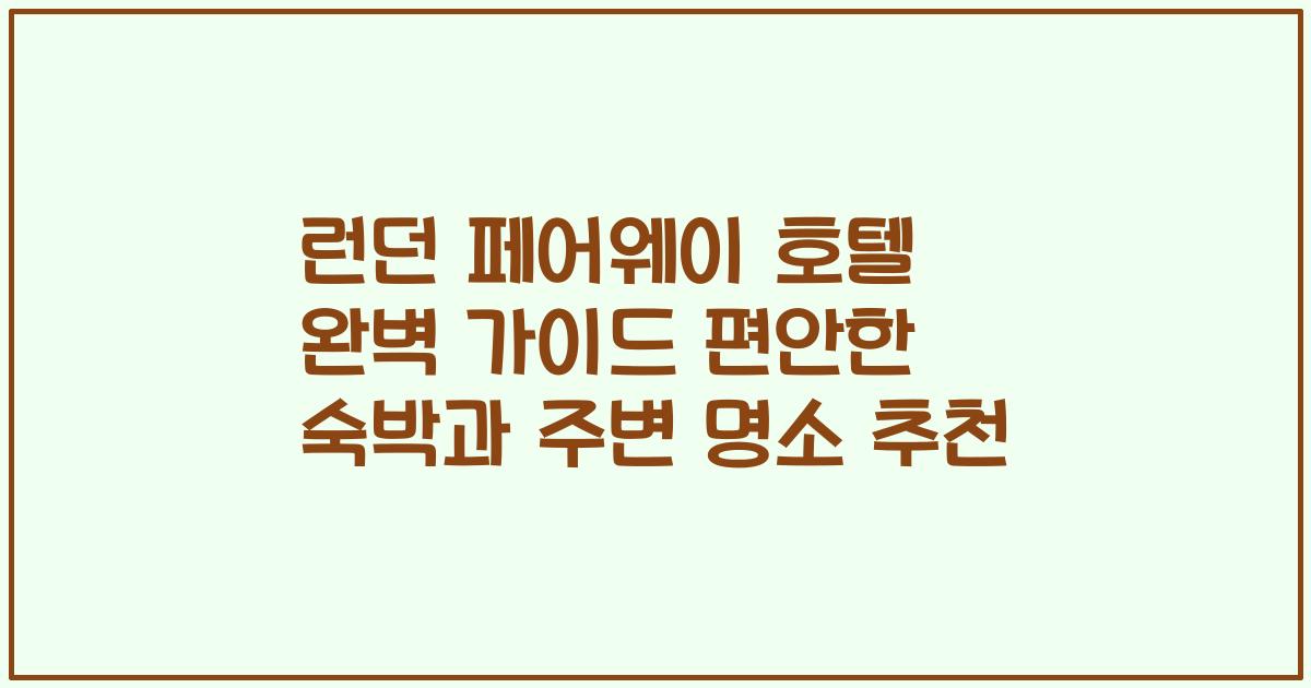 런던 페어웨이 호텔 완벽 가이드 편안한 숙박과 주변 명소 추천