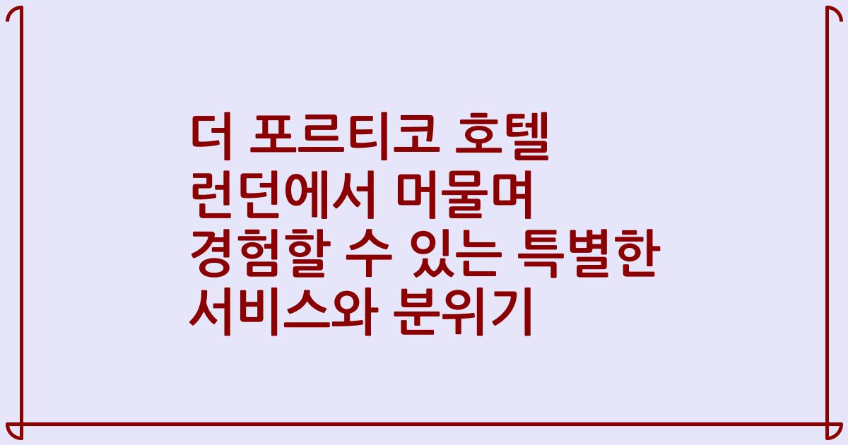 더 포르티코 호텔 런던에서 머물며 경험할 수 있는 특별한 서비스와 분위기