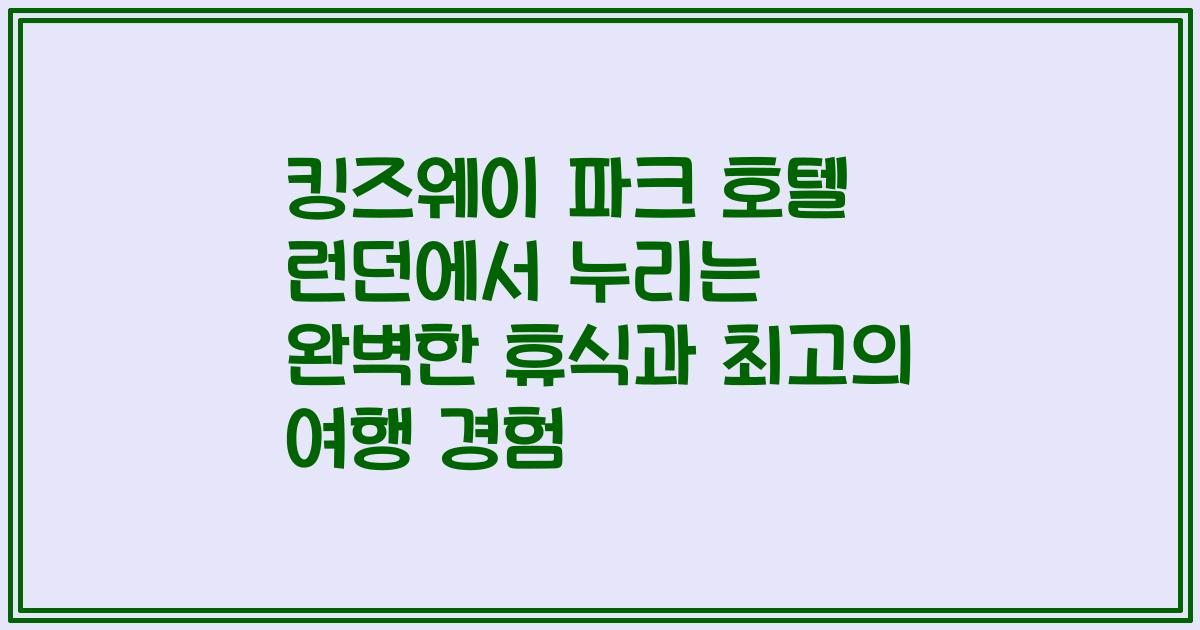 킹즈웨이 파크 호텔 런던에서 누리는 완벽한 휴식과 최고의 여행 경험