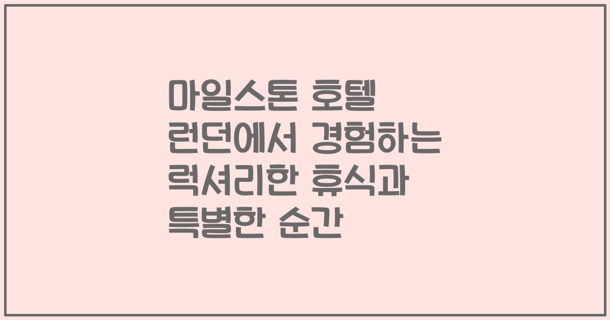 마일스톤 호텔 런던에서 경험하는 럭셔리한 휴식과 특별한 순간
