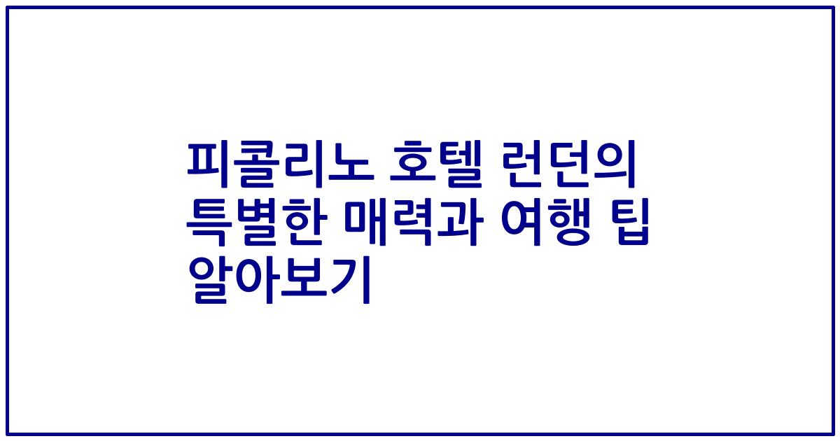 피콜리노 호텔 런던의 특별한 매력과 여행 팁 알아보기