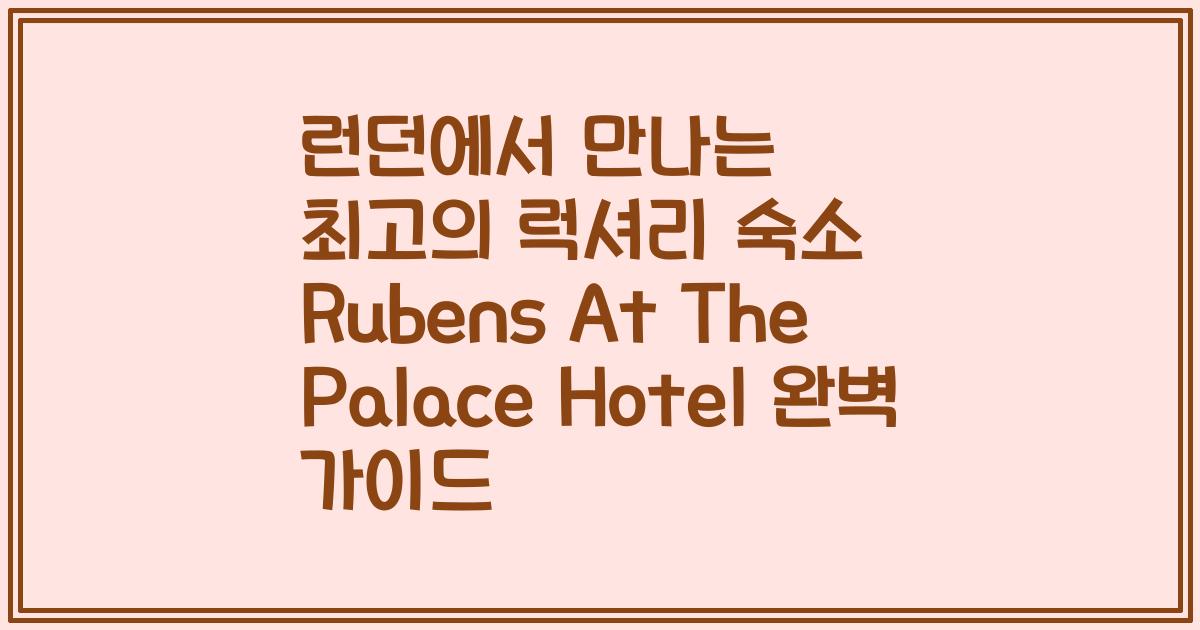런던에서 만나는 최고의 럭셔리 숙소 Rubens At The Palace Hotel 완벽 가이드