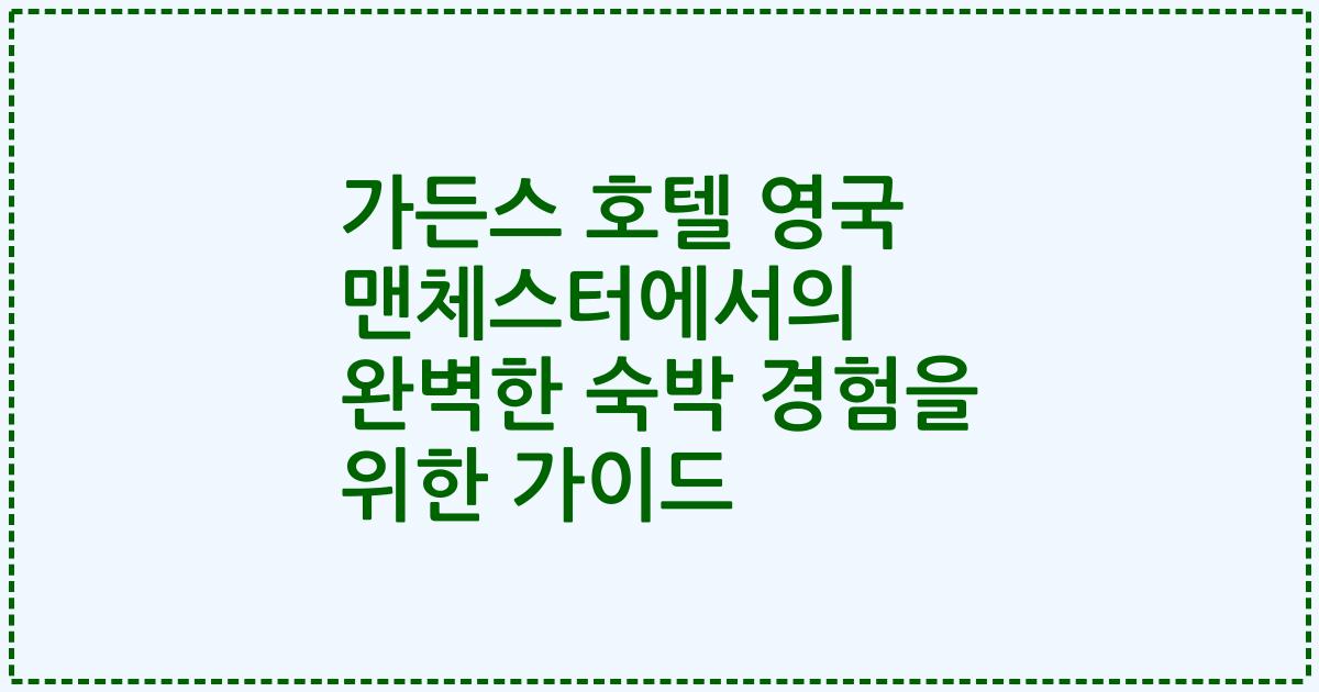 가든스 호텔 영국 맨체스터에서의 완벽한 숙박 경험을 위한 가이드