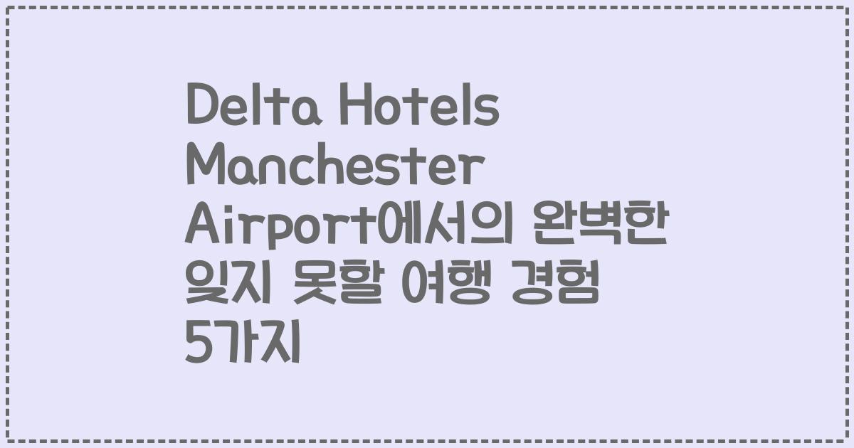 Delta Hotels Manchester Airport에서의 완벽한 잊지 못할 여행 경험 5가지