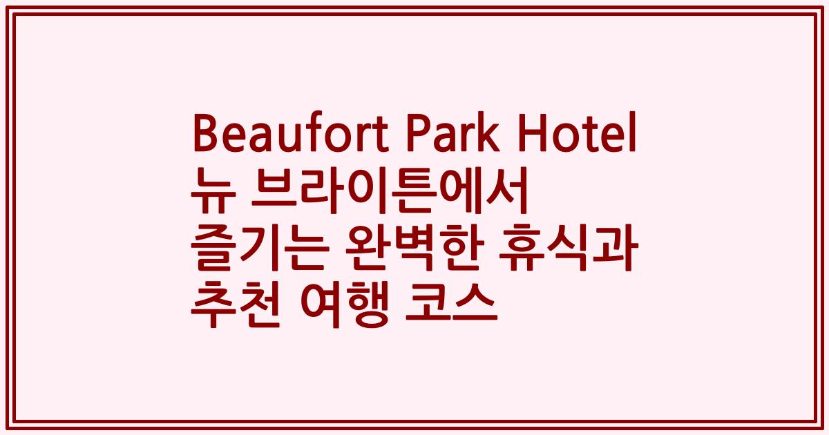 Beaufort Park Hotel 뉴 브라이튼에서 즐기는 완벽한 휴식과 추천 여행 코스
