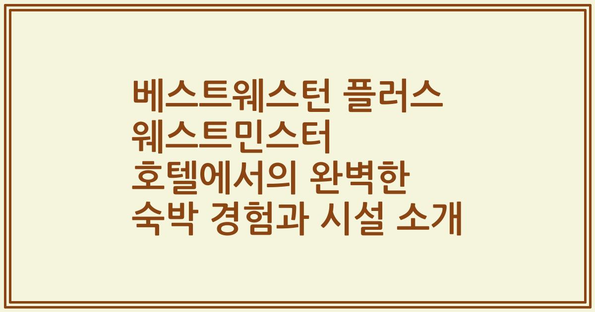 베스트웨스턴 플러스 웨스트민스터 호텔에서의 완벽한 숙박 경험과 시설 소개