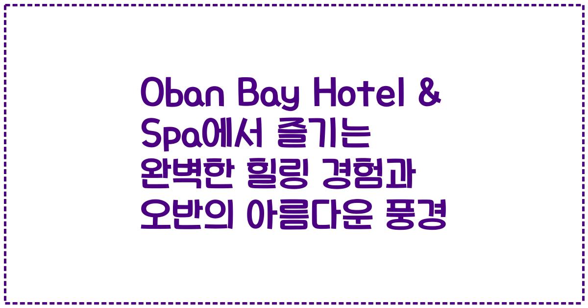 Oban Bay Hotel & Spa에서 즐기는 완벽한 힐링 경험과 오반의 아름다운 풍경
