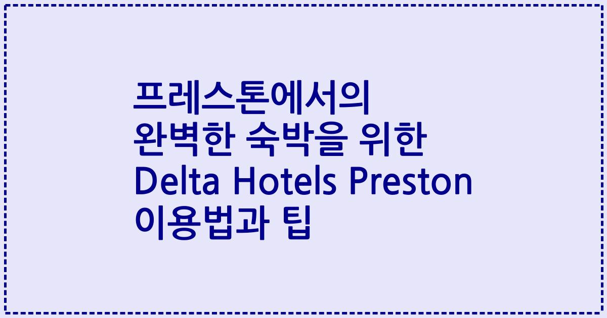 프레스톤에서의 완벽한 숙박을 위한 Delta Hotels Preston 이용법과 팁