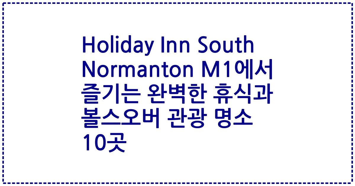 Holiday Inn South Normanton M1에서 즐기는 완벽한 휴식과 볼스오버 관광 명소 10곳