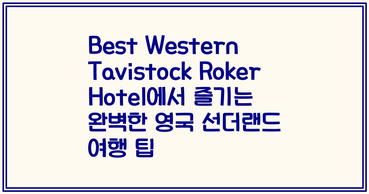 Best Western Tavistock Roker Hotel에서 즐기는 완벽한 영국 선더랜드 여행 팁