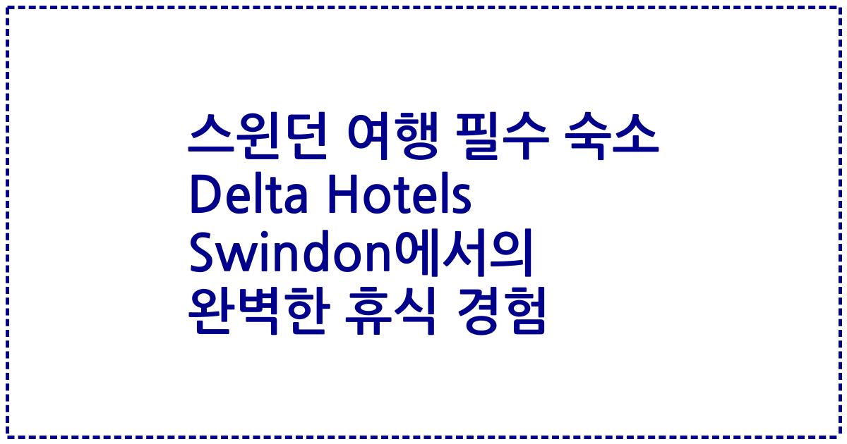 스윈던 여행 필수 숙소 Delta Hotels Swindon에서의 완벽한 휴식 경험