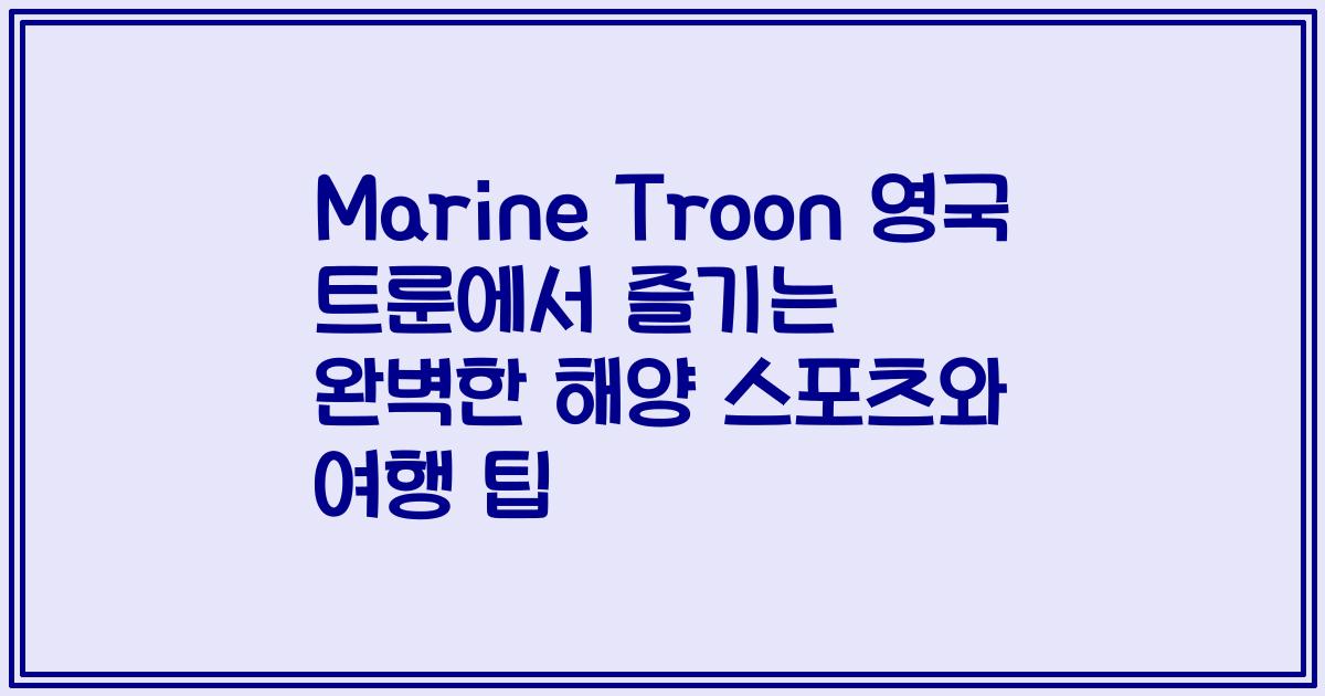 Marine Troon 영국 트룬에서 즐기는 완벽한 해양 스포츠와 여행 팁